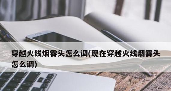 探究如何调整CF烟雾头为清晰效果（提升游戏体验） 
